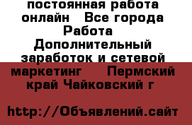 постоянная работа онлайн - Все города Работа » Дополнительный заработок и сетевой маркетинг   . Пермский край,Чайковский г.